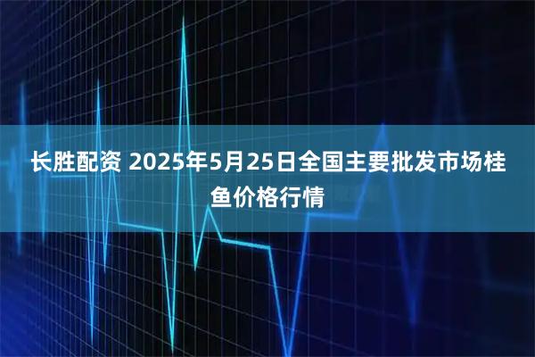 长胜配资 2025年5月25日全国主要批发市场桂鱼价格行情