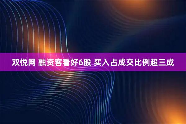 双悦网 融资客看好6股 买入占成交比例超三成