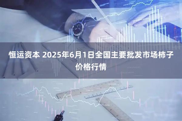 恒运资本 2025年6月1日全国主要批发市场柿子价格行情