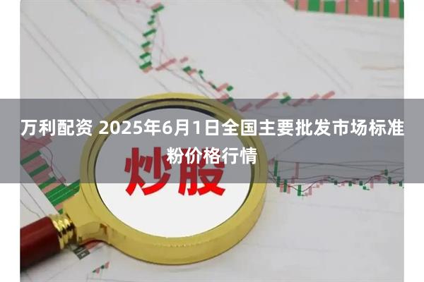 万利配资 2025年6月1日全国主要批发市场标准粉价格行情