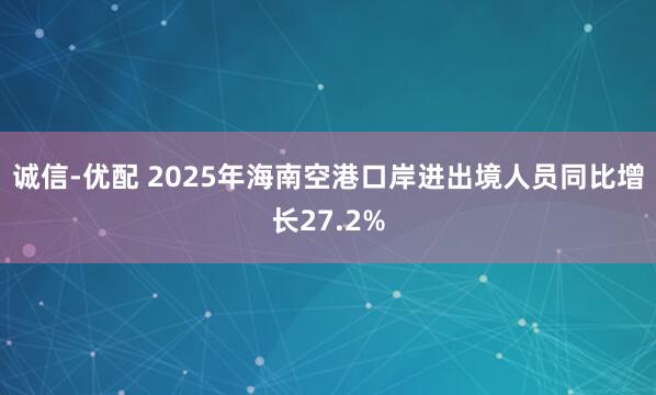 诚信-优配 2025年海南空港口岸进出境人员同比增长27.2%