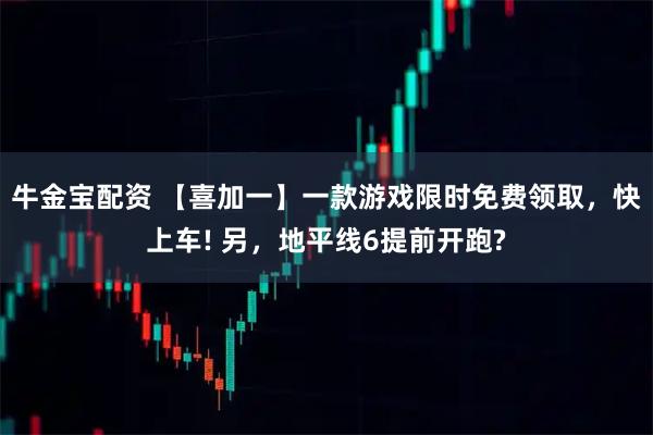 牛金宝配资 【喜加一】一款游戏限时免费领取，快上车! 另，地平线6提前开跑?