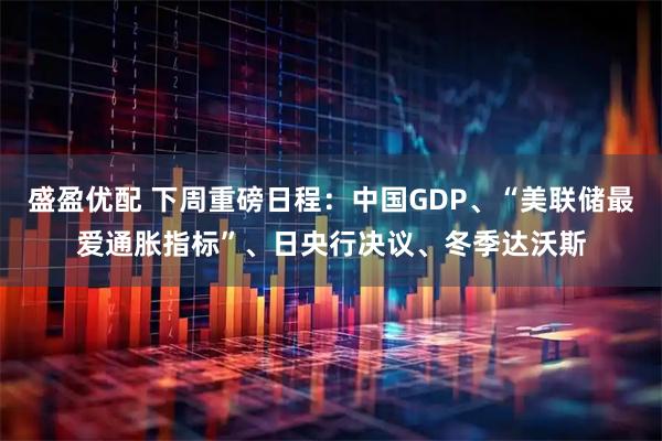 盛盈优配 下周重磅日程：中国GDP、“美联储最爱通胀指标”、日央行决议、冬季达沃斯