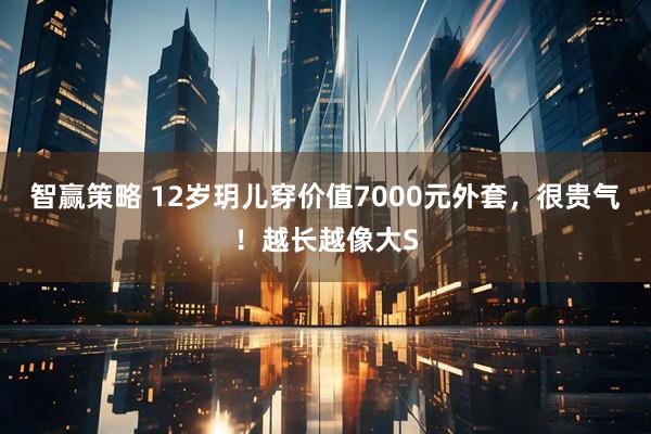 智赢策略 12岁玥儿穿价值7000元外套，很贵气！越长越像大S