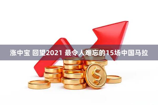 涨中宝 回望2021 最令人难忘的15场中国马拉