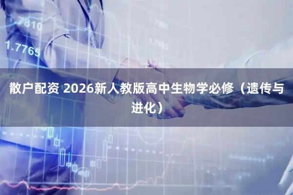 散户配资 2026新人教版高中生物学必修（遗传与进化）
