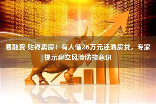 易融资 贴钱卖房！有人借26万元还清房贷，专家提示建立风险防控意识