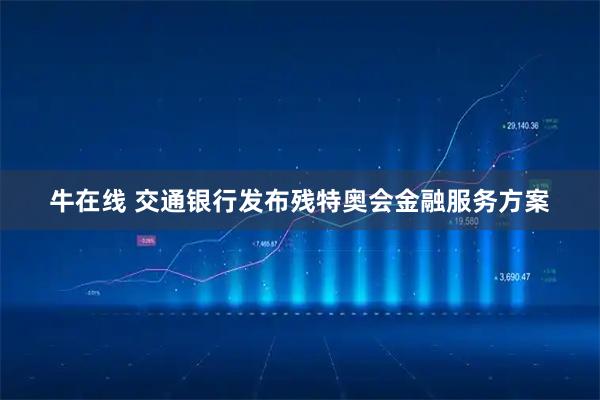 牛在线 交通银行发布残特奥会金融服务方案