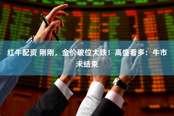红牛配资 刚刚，金价破位大跌！高盛看多：牛市未结束